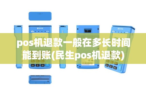 pos机退款一般在多长时间能到账(民生pos机退款)