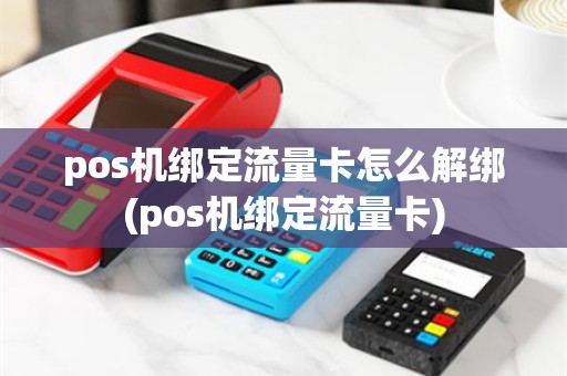 pos机绑定流量卡怎么解绑(pos机绑定流量卡)