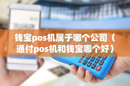 钱宝pos机属于哪个公司（通付pos机和钱宝哪个好）