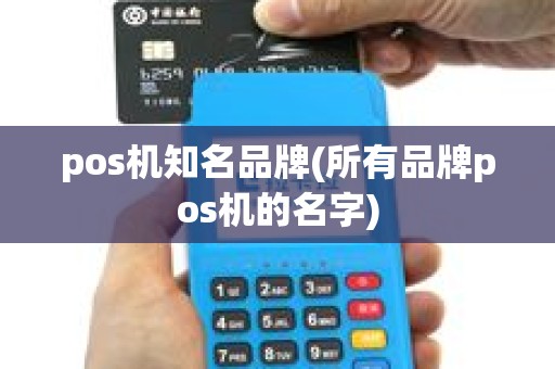 pos机知名品牌(所有品牌pos机的名字)