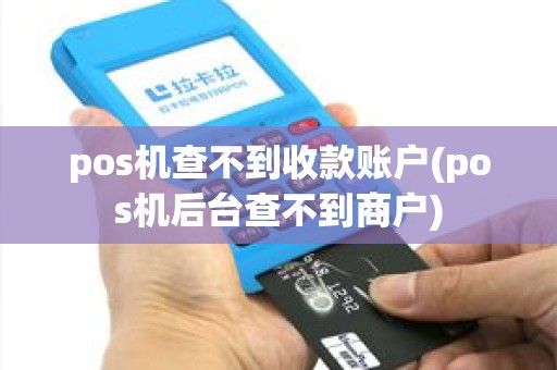 pos机查不到收款账户(pos机后台查不到商户)
