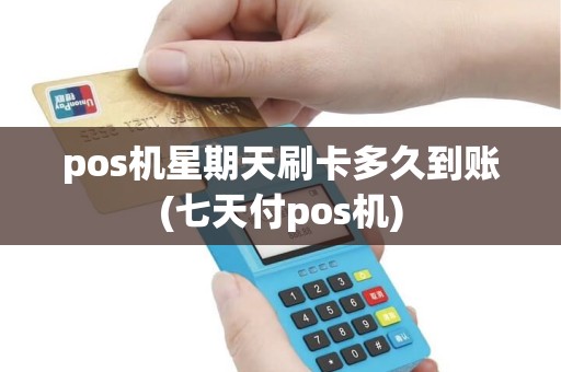 pos机星期天刷卡多久到账(七天付pos机)
