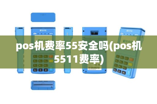 pos机费率55安全吗(pos机5511费率)