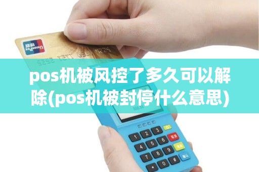 pos机被风控了多久可以解除(pos机被封停什么意思)