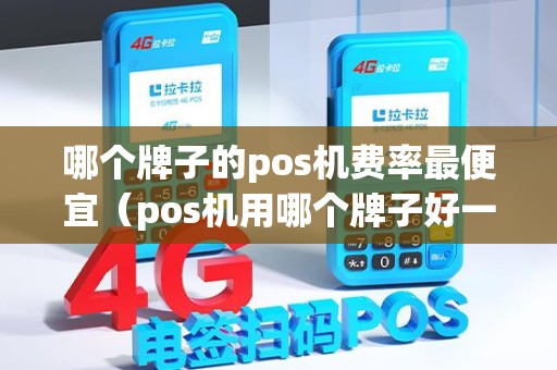 哪个牌子的pos机费率最便宜（pos机用哪个牌子好一点）
