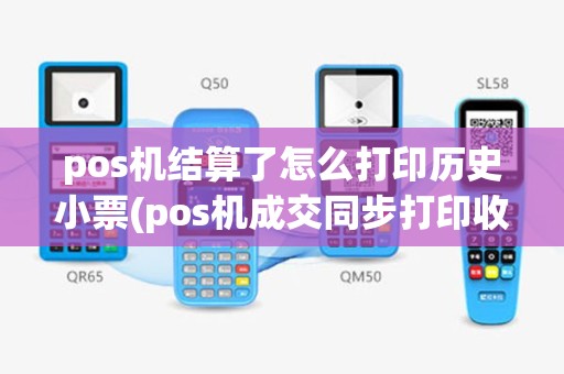 pos机结算了怎么打印历史小票(pos机成交同步打印收据)