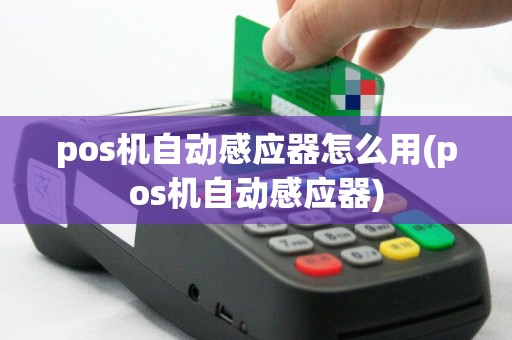 pos机自动感应器怎么用(pos机自动感应器)