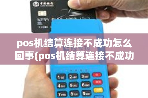 pos机结算连接不成功怎么回事(pos机结算连接不成功)