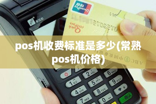 pos机收费标准是多少(常熟pos机价格)