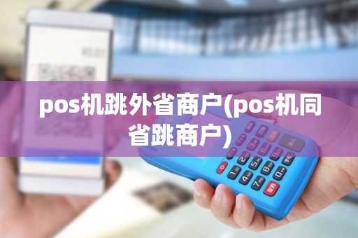 pos机跳外省商户(pos机同省跳商户)
