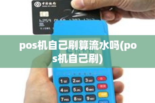 pos机自己刷算流水吗(pos机自己刷)