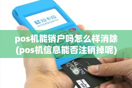 pos机能销户吗怎么样消除(pos机信息能否注销掉呢)