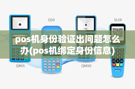 pos机身份验证出问题怎么办(pos机绑定身份信息)