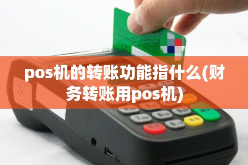 pos机的转账功能指什么(财务转账用pos机)
