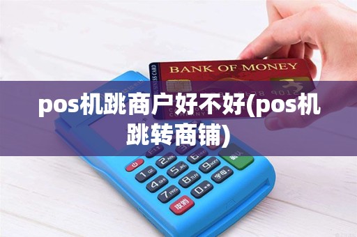 pos机跳商户好不好(pos机跳转商铺)