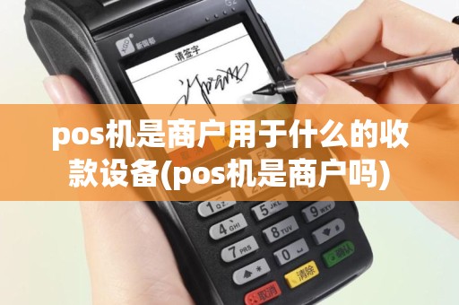 pos机是商户用于什么的收款设备(pos机是商户吗)