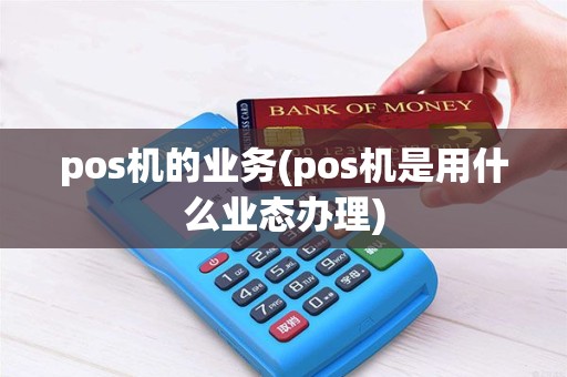 pos机的业务(pos机是用什么业态办理)