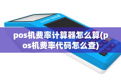 pos机费率计算器怎么算(pos机费率代码怎么查)