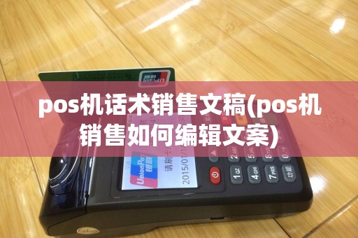pos机话术销售文稿(pos机销售如何编辑文案)