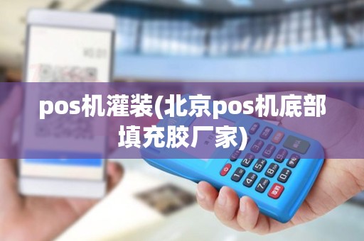 pos机灌装(北京pos机底部填充胶厂家)