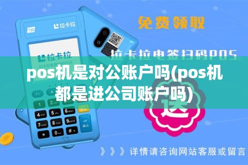 pos机是对公账户吗(pos机都是进公司账户吗)