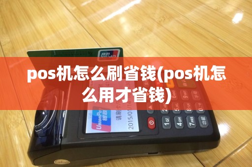 pos机怎么刷省钱(pos机怎么用才省钱)