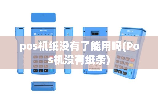 pos机纸没有了能用吗(Pos机没有纸条)