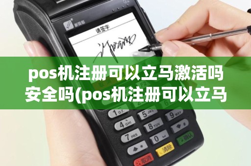 pos机注册可以立马激活吗安全吗(pos机注册可以立马激活吗)