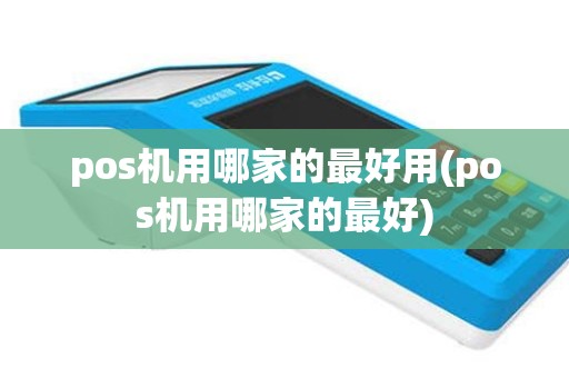 pos机用哪家的最好用(pos机用哪家的最好)