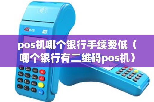 pos机哪个银行手续费低（哪个银行有二维码pos机）