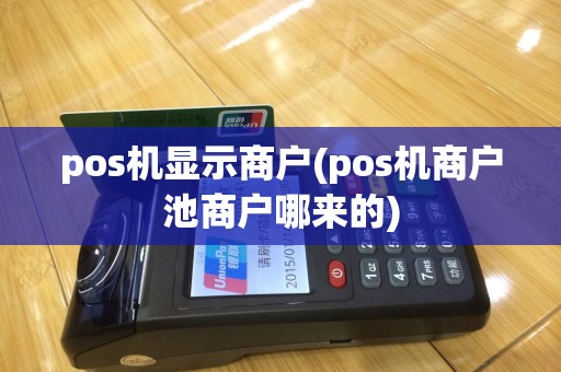 pos机显示商户(pos机商户池商户哪来的)