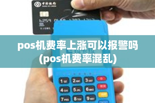 pos机费率上涨可以报警吗(pos机费率混乱)