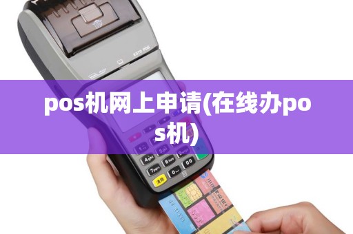 pos机网上申请(在线办pos机)