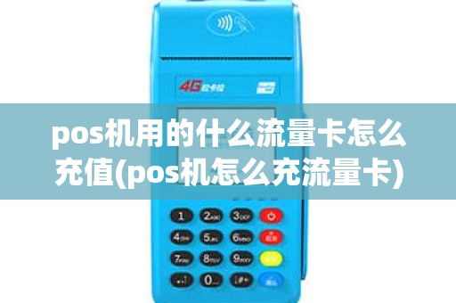 pos机用的什么流量卡怎么充值(pos机怎么充流量卡)