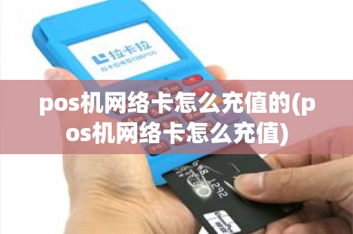 pos机网络卡怎么充值的(pos机网络卡怎么充值)