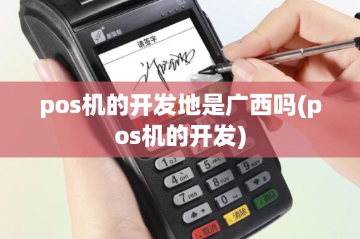 pos机的开发地是广西吗(pos机的开发)