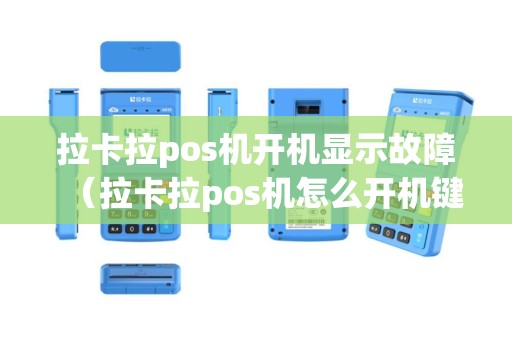 拉卡拉pos机开机显示故障（拉卡拉pos机怎么开机键是哪个）