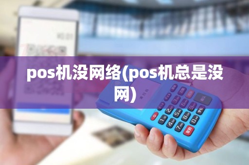 pos机没网络(pos机总是没网)