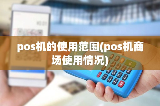 pos机的使用范围(pos机商场使用情况)
