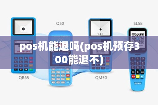 pos机能退吗(pos机预存300能退不)