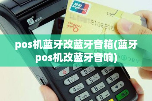 pos机蓝牙改蓝牙音箱(蓝牙pos机改蓝牙音响)