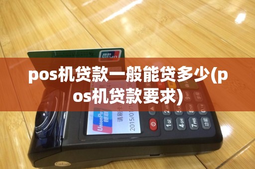 pos机贷款一般能贷多少(pos机贷款要求)