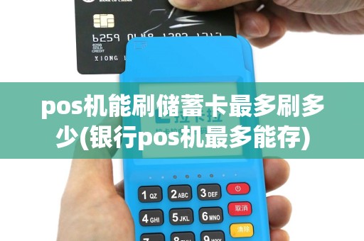 pos机能刷储蓄卡最多刷多少(银行pos机最多能存)