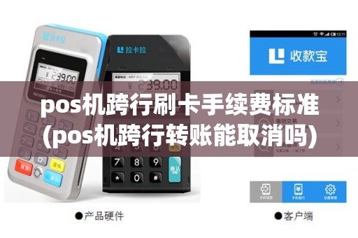 pos机跨行刷卡手续费标准(pos机跨行转账能取消吗)