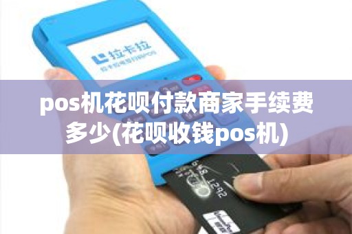 pos机花呗付款商家手续费多少(花呗收钱pos机)