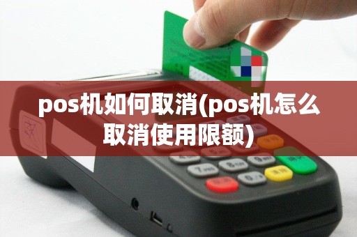 pos机如何取消(pos机怎么取消使用限额)