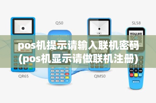 pos机提示请输入联机密码(pos机显示请做联机注册)