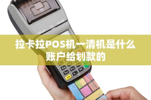 拉卡拉POS机一清机是什么账户给划款的