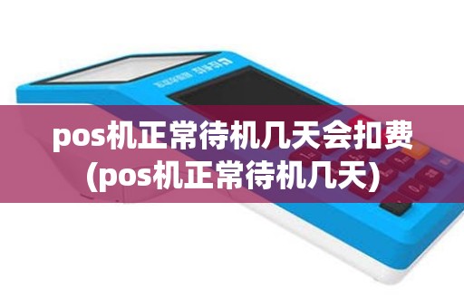 pos机正常待机几天会扣费(pos机正常待机几天)
