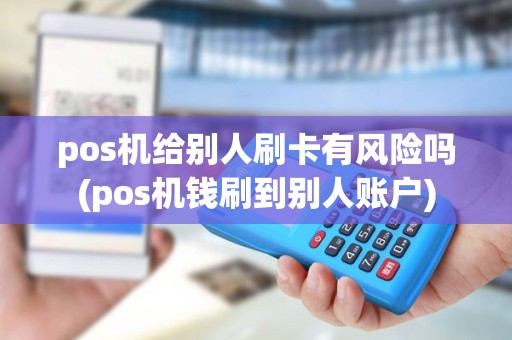 pos机给别人刷卡有风险吗(pos机钱刷到别人账户)